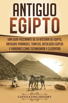 Antiguo Egipto: Una guía fascinante de la historia de Egipto, antiguas pirámides, templos, mitología egipcia y faraones como Tutankamó by History, Captivating