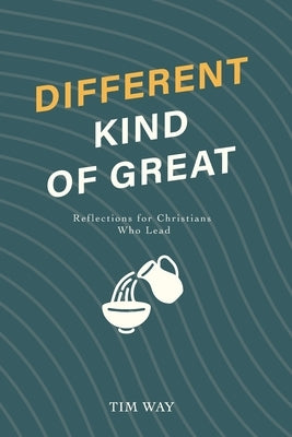 Different Kind of Great: Reflections for Christians Who Lead by Way, Tim