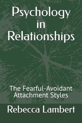 Psychology in Relationships: The Fearful-Avoidant Attachment Styles by Lambert, Rebecca