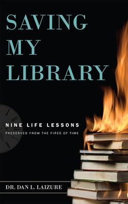 Saving My Library: Nine Life Lessons Preserved from the Fires of Time by Laizure, Dan L.