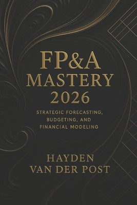 FP&A Mastery 2026: Strategic Forecasting, Budgeting, and Financial Modeling for Modern Analysts: Unlock Elite Financial Insight for the New Era of Str by Strauss, Johann