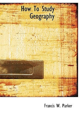 How to Study Geography by Parker, Francis W.
