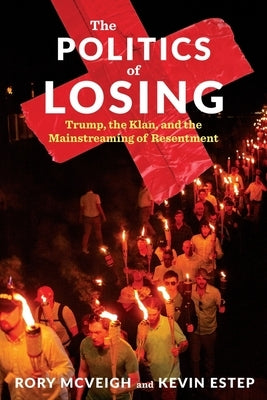 The Politics of Losing: Trump, the Klan, and the Mainstreaming of Resentment by McVeigh, Rory