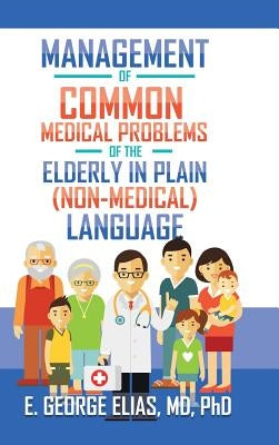 Management of Common Medical Problems of the Elderly in Plain (Non-Medical) Language by Elias, E. George