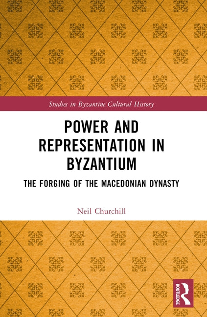 Power and Representation in Byzantium: The Forging of the Macedonian Dynasty by Churchill, Neil