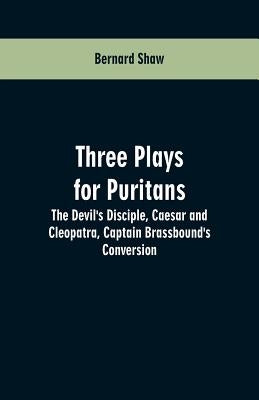 Three Plays for Puritans: The Devil's Disciple, Caesar and Cleopatra, Captain Brassbound's Conversion by Shaw, Bernard