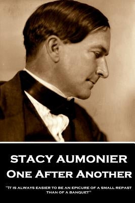 Stacy Aumonier - One After Another: "It is always easier to be an epicure of a small repast than of a banquet" by Aumonier, Stacy