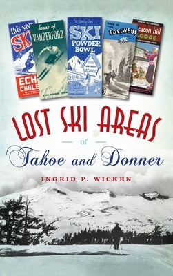 Lost Ski Areas of Tahoe and Donner by Wicken, Ingrid P.