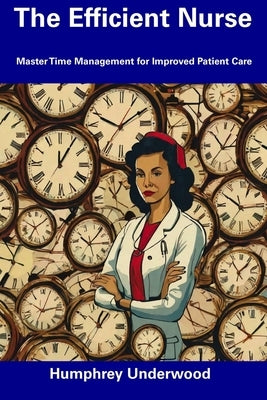 The Efficient Nurse: Master Time Management for Improved Patient Care by Underwood, Humphrey