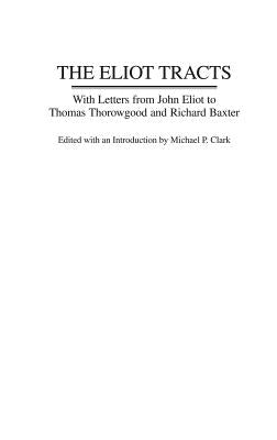 The Eliot Tracts: With Letters from John Eliot to Thomas Thorowgood and Richard Baxter by Clark, Michael