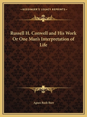 Russell H. Conwell and His Work Or One Man's Interpretation of Life by Burr, Agnes Rush