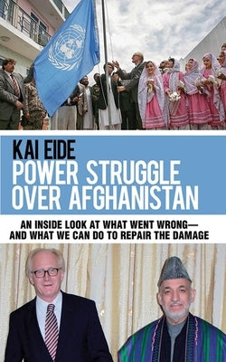 Power Struggle Over Afghanistan: An Inside Look at What Went Wrong--And What We Can Do to Repair the Damage by Eide, Kai