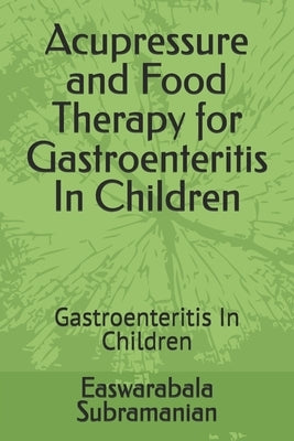 Acupressure and Food Therapy for Gastroenteritis In Children: Gastroenteritis In Children by Subramanian, Easwarabala