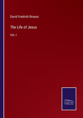 The Life of Jesus: Vol. I by Strauss, David Friedrich