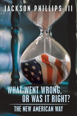 What Went Wrong, or Was It Right?: The New American Way by Phillips, Jackson, III