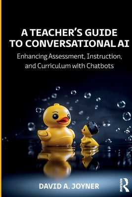 A Teacher's Guide to Conversational AI: Enhancing Assessment, Instruction, and Curriculum with Chatbots by Joyner, David A.