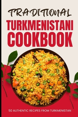 Traditional Turkmenistani Cookbook: 50 Authentic Recipes from Turkmenistan by Baker, Ava