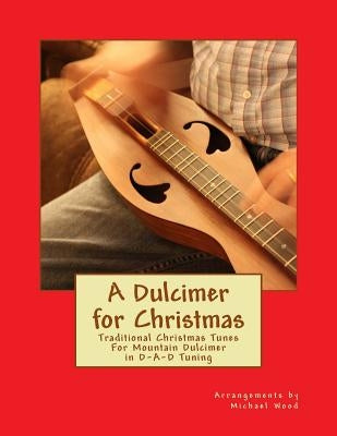 A Dulcimer for Christmas: Traditional Christmas Tunes For Mountain Dulcimer in D-A-D Tuning by Wood, Michael Alan