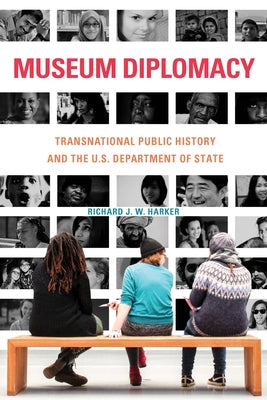 Museum Diplomacy: Transnational Public History and the U.S. Department of State by Harker, Richard J. W.