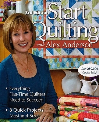 Start Quilting with Alex Anderson: Everything First-Time Quilters Need to Succeed; 8 Quick Projects--Most in 4 Sizes by Anderson, Alex