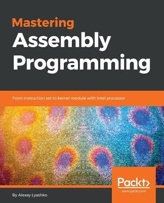 Mastering Assembly Programming: From instruction set to kernel module with Intel processor by Lyashko, Alexey