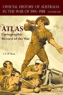 Official History of Australia in the War of 1914-1918 Atlas: Volume XIII - Cartographic Record of the War by Bean, C. E. W.
