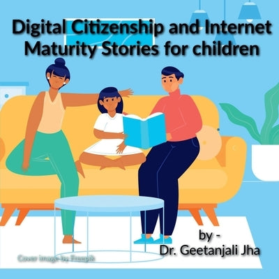 Stories to teach children Digital Citizenship and Internet Maturity skills.: All parents are worried about their children's Internet misuse and over u by Dr Geetanjali Jha