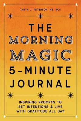 The Morning Magic 5-Minute Journal: Inspiring Prompts to Set Intentions and Live with Gratitude All Day by Peterson, Tanya J.
