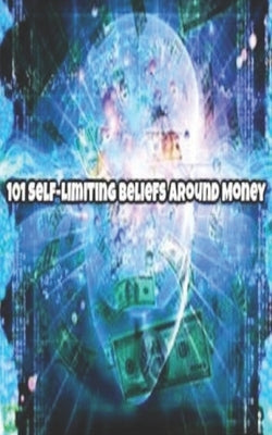 101 Self-Limiting Beliefs Around Money: Unlock Your Money Blocks! 101 ways to attract wealth and prosperity. Get The Law of Attraction working for you by Gissell, Bradley