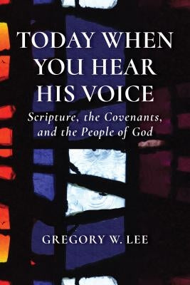 Today When You Hear His Voice: Scripture, the Covenants, and the People of God by Lee, Gregory W.