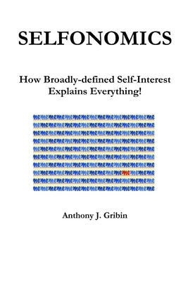 Selfonomics: How Broadly-defined Self-Interest Explains Everything! by Gribin, Anthony