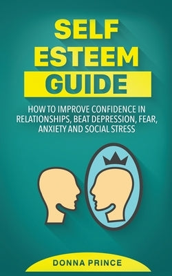 Self Esteem Guide: How to Improve Confidence in Relationships, beat Depression, Fear, Anxiety and Social Stress by Prince, Donna