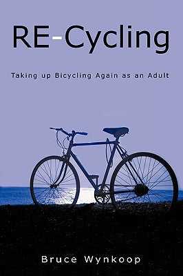 RE-Cycling: Taking up Bicycling Again as an Adult by Wynkoop, Bruce
