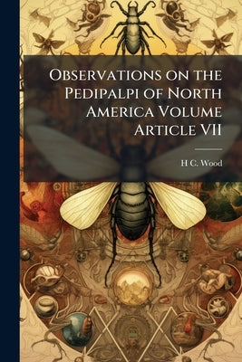Observations on the Pedipalpi of North America Volume Article VII by Wood, H. C. 1841-1920