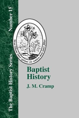 Baptist History: From the Foundations of the Christian Church to the Close of the Eighteenth Century by Cramp, J. M.
