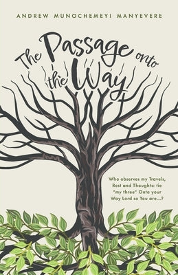 The Passage Onto the Way: Who observes my Travels, Rest and Thoughts: tie "my three" 0nto your Way Lord so You are ...? by Manyevere, Andrew Munochemeyi