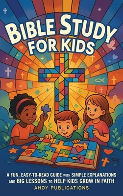 Bible Study for Kids: A Fun, Easy-to-Read Guide with Simple Explanations and Big Lessons to Help Kids Grow in Faith by Publications, Ahoy