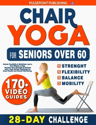 Chair Yoga for Seniors Over 60: Unlock Flexibility & Mobility in Just a Few Minutes a Day. Reclaim Your Strength & Balance with a Safe 28-Day Challeng by Publishing, Pulsepoint