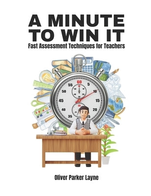 A Minute to Win It: Fast Assessment Techniques for Teachers by Layne, Oliver Parker