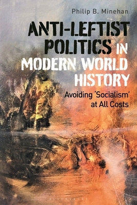 Anti-Leftist Politics in Modern World History: Avoiding 'Socialism' at All Costs by Minehan, Philip B.
