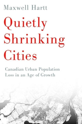 Quietly Shrinking Cities: Canadian Urban Population Loss in an Age of Growth by Hartt, Maxwell