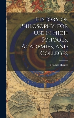 History of Philosophy, for Use in High Schools, Academies, and Colleges by Hunter, Thomas