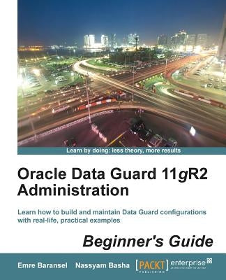 Oracle Data Guard 11gr2 Administration Beginner's Guide by Baransel, Emre