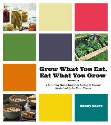 Grow What You Eat, Eat What You Grow: The Green Mana's Guide to Living & Eating Sustainably All Year Round by Shore, Randy