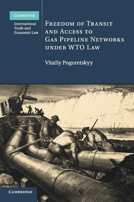 Freedom of Transit and Access to Gas Pipeline Networks Under Wto Law by Pogoretskyy, Vitaliy