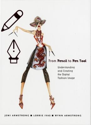 From Pencil to Pen Tool: Understanding and Creating the Digital Fashion Image [With CDROM] by Armstrong, Wynn