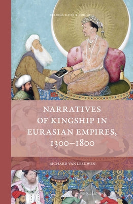 Narratives of Kingship in Eurasian Empires, 1300-1800 by Van Leeuwen, Richard
