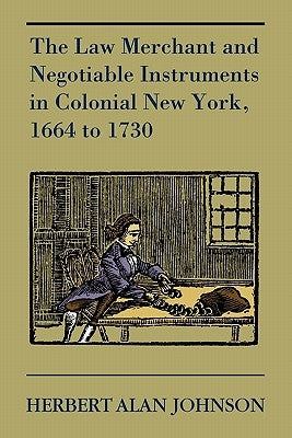 The Law Merchant and Negotiable Instruments in Colonial New York, 1664 to 1730 by Johnson, Herbert Alan