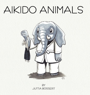 Aikido Animals: An illustrated safari through Aikido stereotypes by Bossert, Jutta