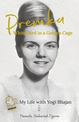 Premka: White Bird in a Golden Cage: My Life with Yogi Bhajan by Dyson, Pamela Saharah